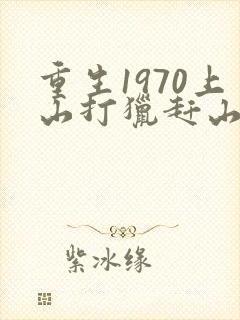 重生1970上山打猎赶山的小说