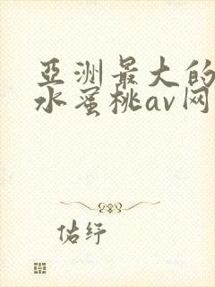亚洲最大的熟女水蜜桃av网站