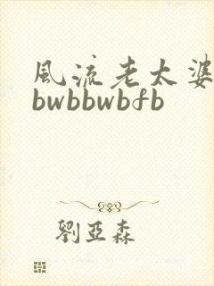 风流老太婆大bbwbbwbfb