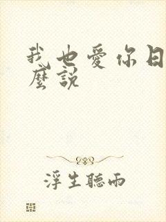我也爱你日语怎么说