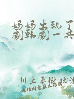 妈妈出轨了电视剧韩剧一共多少集