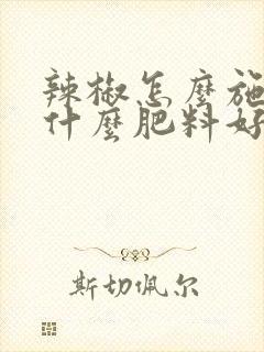 辣椒怎么施肥用什么肥料好