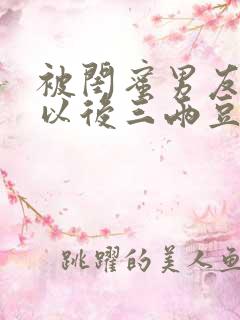 被闺蜜男友上错以后三两豆