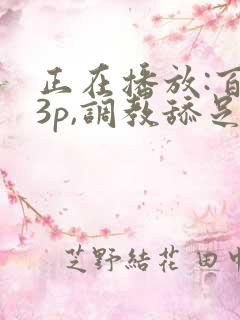 正在播放:百合3p,调教舔足小母狗