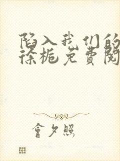 陷入我们的热恋徐栀免费阅
