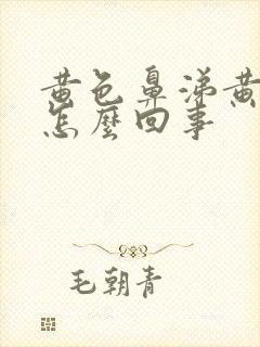 黄色鼻涕黄痰是怎么回事