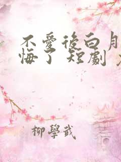 不爱后白月光后悔了 短剧 免费看