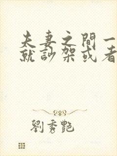 夫妻之间一说话就吵架或者冷战不说话