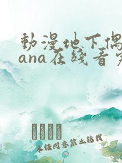 动漫地下偶像sana在线看完整版免费