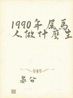 1990年属马人做什么生意最旺