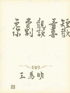 免费观看短剧求你别说喜欢我