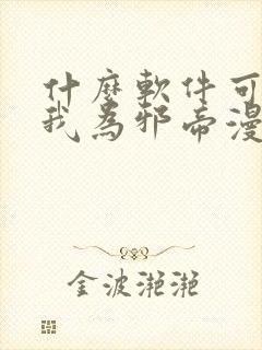 什么软件可以看我为邪帝漫画免费