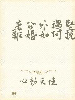 老公外遇坚决要离婚如何挽回