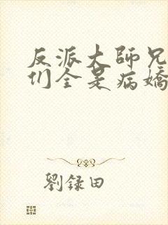 反派大师兄师妹们全是病娇漫画免费