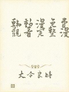 韩动漫免费在线观看完整漫画入口