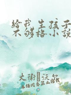 给我生孩子你还不够格小说免费阅读