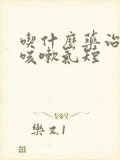 吃什么药治严重咳嗽气短