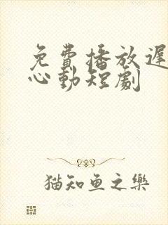 免费播放迟来的心动短剧