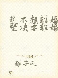 我不想离婚老公坚决要离婚我该怎么办