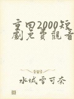 重回2000短剧免费观看全集