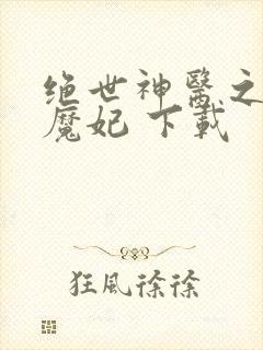 绝世神医之逆天魔妃 下载