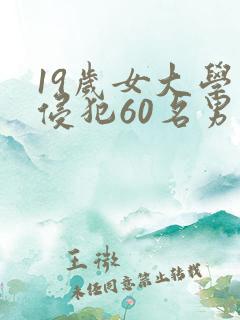19岁女大学生侵犯60名男生