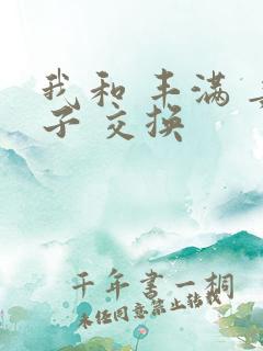 我和 丰满 妻子 交换