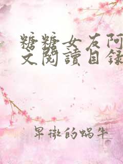 糖糖女友阿凯全文阅读目录下载