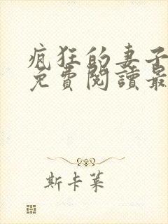 疯狂的妻子全文免费阅读最新章节小说