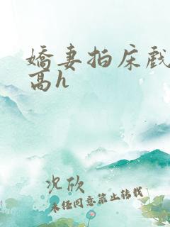 娇妻拍床戏被c高h