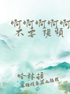 啊啊啊啊啊 操 不要 视频