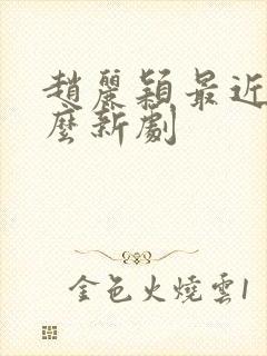 赵丽颖最近有什么新剧