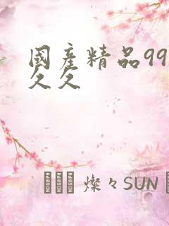 国产精品99久久久