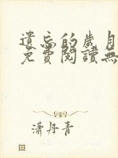 遗忘的岁月全文免费阅读无弹窗