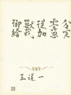 御兽从零分开始给我加葱完全版