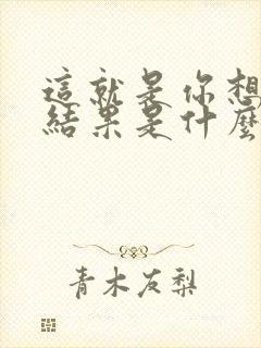 这就是你想要的结果是什么歌