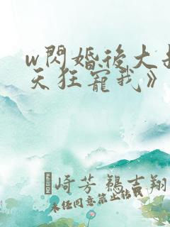 w闪婚后大叔每天狂宠我》