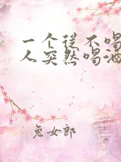 一个从不喝酒的人突然喝酒有问题吗
