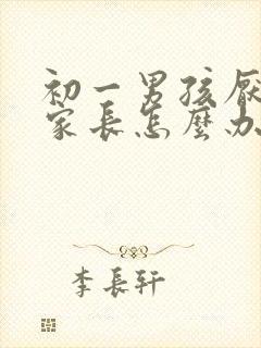初一男孩厌学,家长怎么办