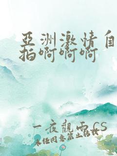 亚洲激情自拍偷拍啊啊啊