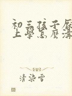 初三孩子厌学不上学怎么沟通