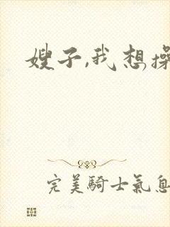 嫂子,我想操你