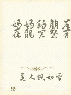 妈妈的朋友9的在观完整有限中字
