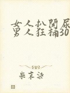 女人扒开尿囗让男人狂桶30分钟