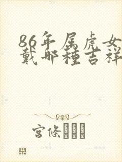 86年属虎女佩戴哪种吉祥物招财