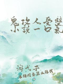 鬼攻人受双男主小说一口气看完