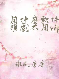 用什么软件看电视剧不用vip会员