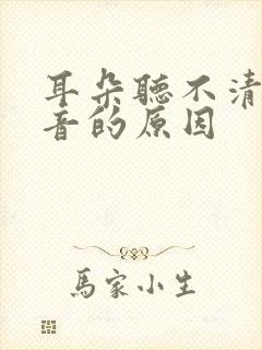 耳朵听不清楚声音的原因