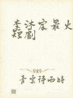 李沐宸最火十部短剧