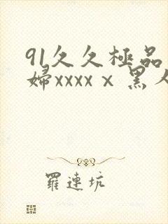 91久久极品少妇xxxxⅹ黑人